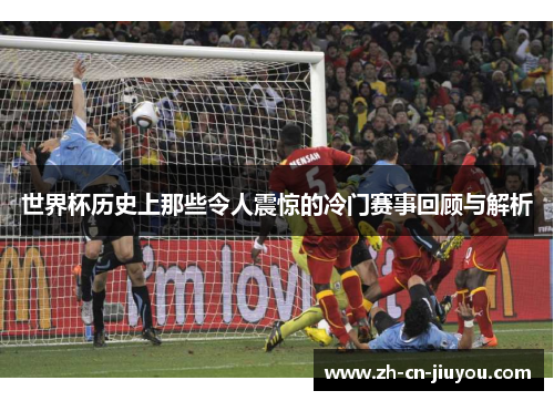 世界杯历史上那些令人震惊的冷门赛事回顾与解析