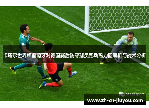 卡塔尔世界杯葡萄牙对德国赛后防守球员跑动热力图解析与战术分析