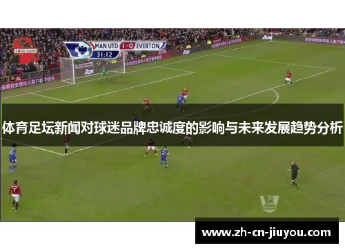 体育足坛新闻对球迷品牌忠诚度的影响与未来发展趋势分析