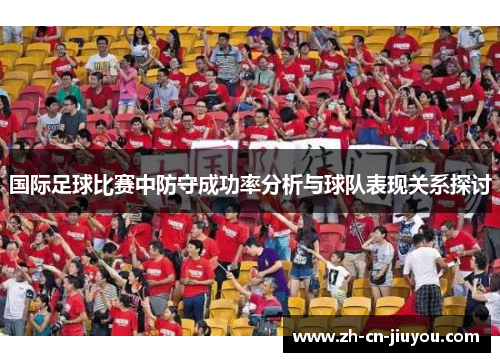 国际足球比赛中防守成功率分析与球队表现关系探讨