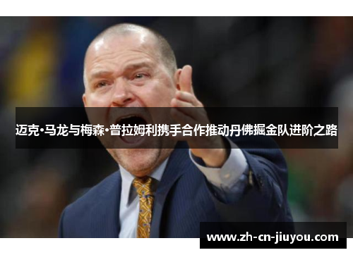 迈克·马龙与梅森·普拉姆利携手合作推动丹佛掘金队进阶之路
