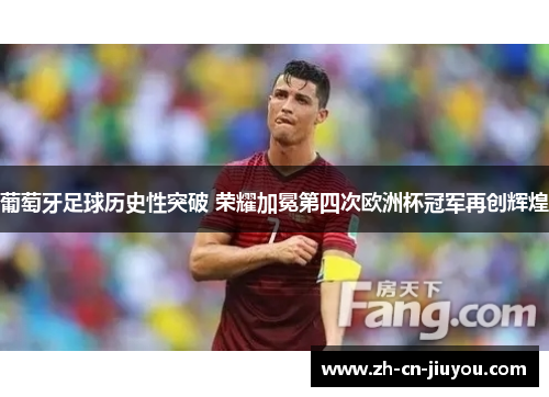 葡萄牙足球历史性突破 荣耀加冕第四次欧洲杯冠军再创辉煌