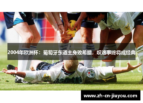2004年欧洲杯：葡萄牙东道主身败希腊，叹逸事终将成经典