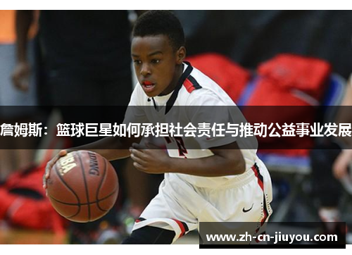詹姆斯：篮球巨星如何承担社会责任与推动公益事业发展