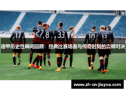 德甲历史性瞬间回顾：经典比赛场面与传奇时刻的震撼对决