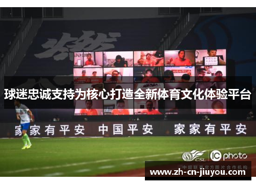 球迷忠诚支持为核心打造全新体育文化体验平台