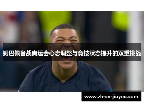 姆巴佩备战奥运会心态调整与竞技状态提升的双重挑战