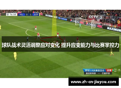 球队战术灵活调整应对变化 提升应变能力与比赛掌控力