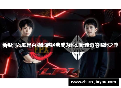 新银河战舰是否能超越经典成为科幻新传奇的崛起之路