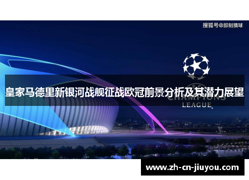 皇家马德里新银河战舰征战欧冠前景分析及其潜力展望