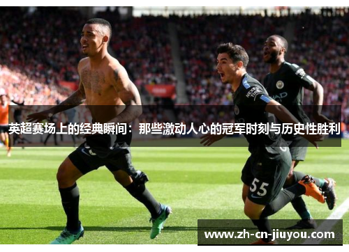 英超赛场上的经典瞬间：那些激动人心的冠军时刻与历史性胜利