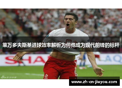 莱万多夫斯基进球效率解析为何他成为现代前锋的标杆