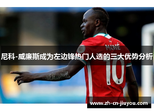 尼科-威廉斯成为左边锋热门人选的三大优势分析