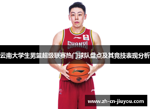 云南大学生男篮超级联赛热门球队盘点及其竞技表现分析