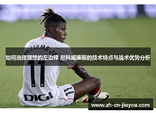 如何选择理想的左边锋 尼科威廉斯的技术特点与战术优势分析