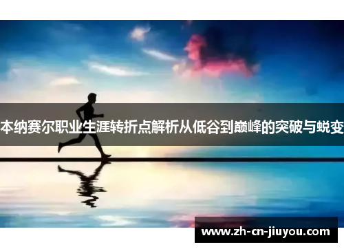 本纳赛尔职业生涯转折点解析从低谷到巅峰的突破与蜕变