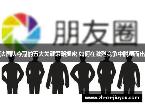 法国队夺冠的五大关键策略揭密 如何在激烈竞争中脱颖而出
