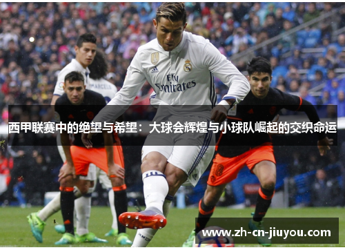 西甲联赛中的绝望与希望：大球会辉煌与小球队崛起的交织命运