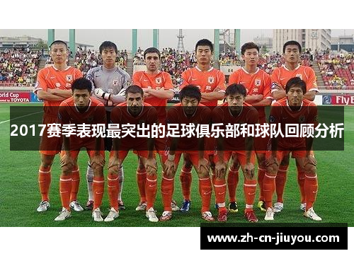 2017赛季表现最突出的足球俱乐部和球队回顾分析