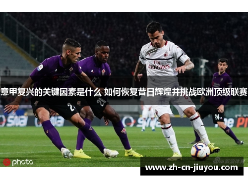 意甲复兴的关键因素是什么 如何恢复昔日辉煌并挑战欧洲顶级联赛