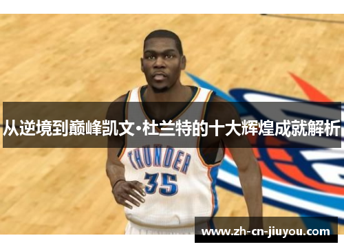 从逆境到巅峰凯文·杜兰特的十大辉煌成就解析