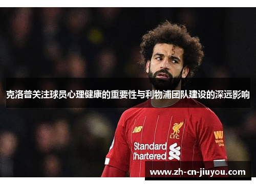 克洛普关注球员心理健康的重要性与利物浦团队建设的深远影响