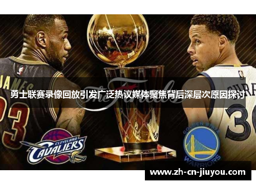 勇士联赛录像回放引发广泛热议媒体聚焦背后深层次原因探讨