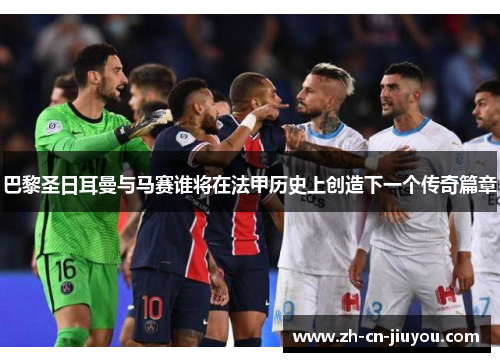 巴黎圣日耳曼与马赛谁将在法甲历史上创造下一个传奇篇章