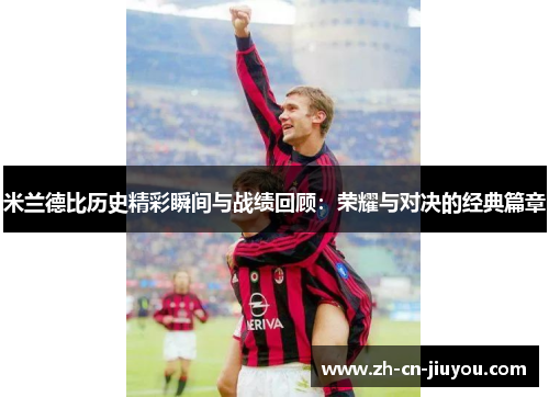 米兰德比历史精彩瞬间与战绩回顾：荣耀与对决的经典篇章