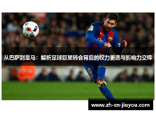 从巴萨到皇马：解析足球巨星转会背后的权力更迭与影响力交锋