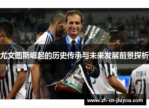 尤文图斯崛起的历史传承与未来发展前景探析