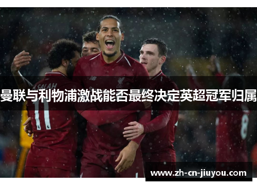 曼联与利物浦激战能否最终决定英超冠军归属