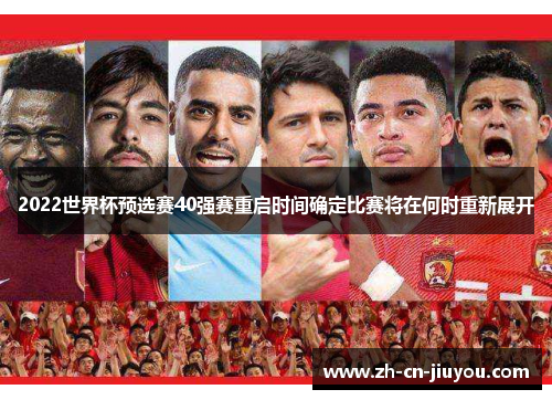 2022世界杯预选赛40强赛重启时间确定比赛将在何时重新展开