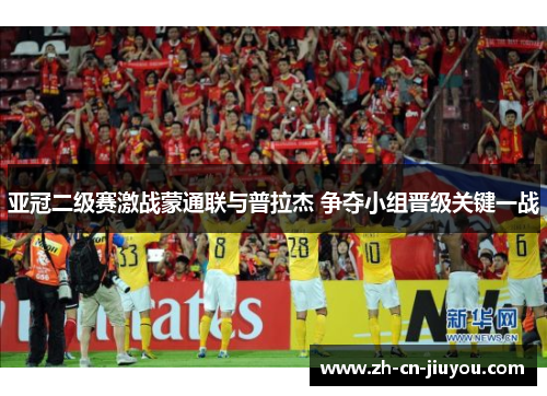亚冠二级赛激战蒙通联与普拉杰 争夺小组晋级关键一战