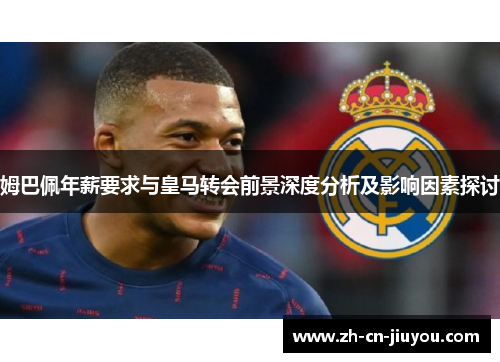 姆巴佩年薪要求与皇马转会前景深度分析及影响因素探讨