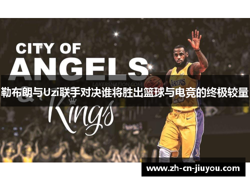 勒布朗与Uzi联手对决谁将胜出篮球与电竞的终极较量
