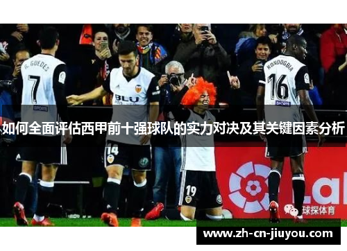 如何全面评估西甲前十强球队的实力对决及其关键因素分析