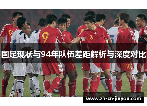 国足现状与94年队伍差距解析与深度对比