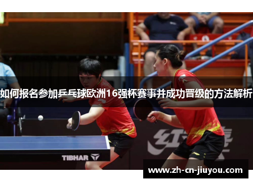 如何报名参加乒乓球欧洲16强杯赛事并成功晋级的方法解析