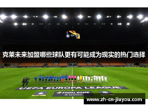 克莱未来加盟哪些球队更有可能成为现实的热门选择