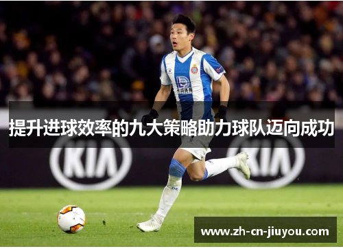 提升进球效率的九大策略助力球队迈向成功