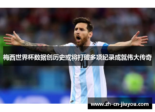 梅西世界杯数据创历史或将打破多项纪录成就伟大传奇