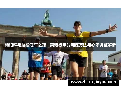 杨绍辉马拉松冠军之路：突破极限的训练方法与心态调整解析