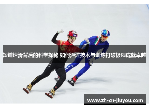 短道速滑背后的科学探秘 如何通过技术与训练打破极限成就卓越