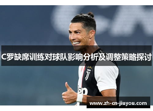 C罗缺席训练对球队影响分析及调整策略探讨