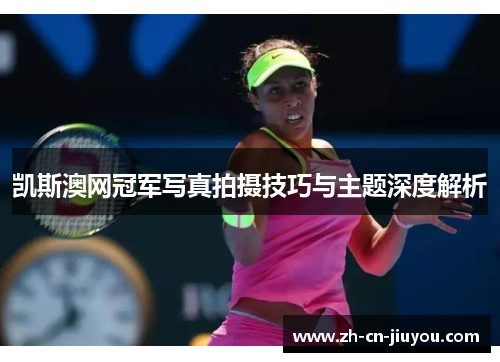 凯斯澳网冠军写真拍摄技巧与主题深度解析