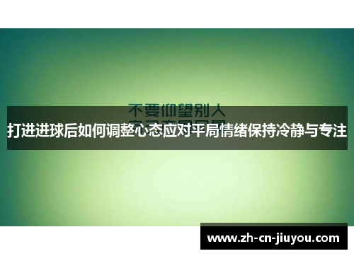 打进进球后如何调整心态应对平局情绪保持冷静与专注