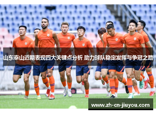 山东泰山近期表现四大关键点分析 助力球队稳定发挥与争冠之路