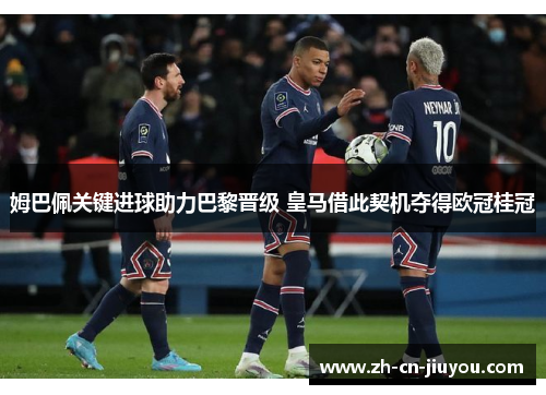 姆巴佩关键进球助力巴黎晋级 皇马借此契机夺得欧冠桂冠
