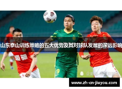 山东泰山训练策略的五大优势及其对球队发展的深远影响